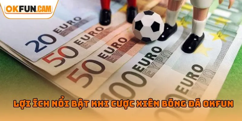Lợi ích nổi bật khi cược xiên bóng đá OKFUN