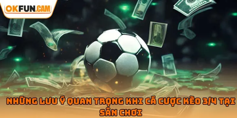 Những lưu ý quan trọng khi cá cược kèo 3/4 tại sân chơi