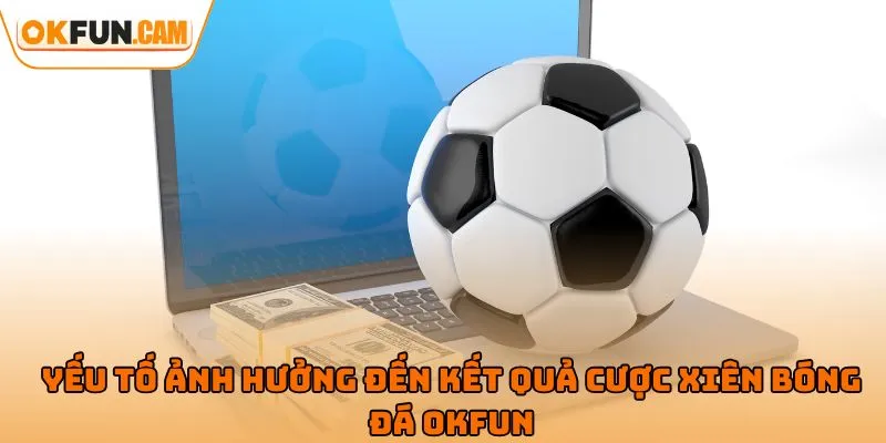 Yếu tố ảnh hưởng đến kết quả cược xiên bóng đá OKFUN